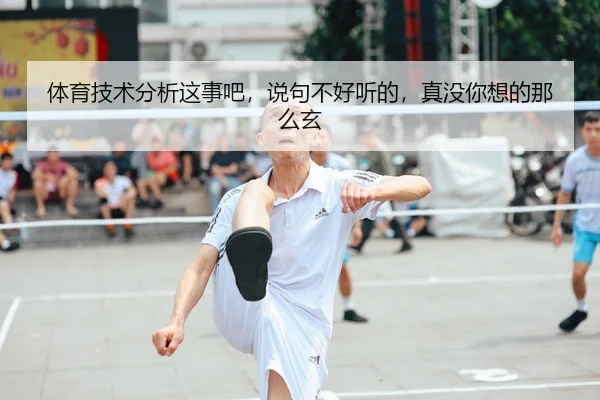 体育技术分析这事吧，说句不好听的，真没你想的那么玄