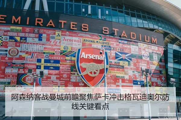 阿森纳客战曼城前瞻聚焦萨卡冲击格瓦迪奥尔防线关键看点