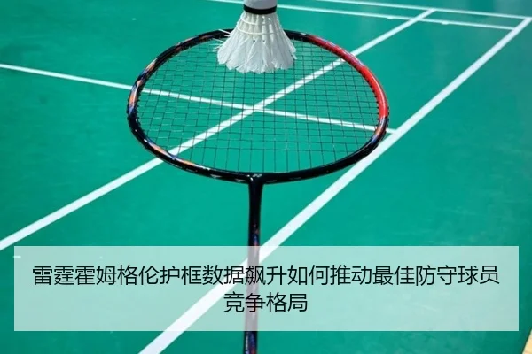 雷霆霍姆格伦护框数据飙升如何推动最佳防守球员竞争格局