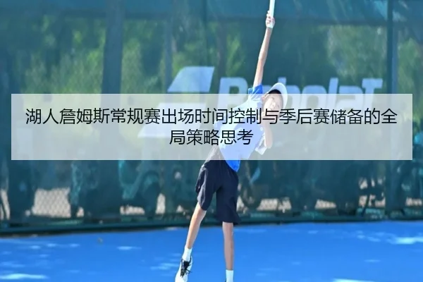 湖人詹姆斯常规赛出场时间控制与季后赛储备的全局策略思考