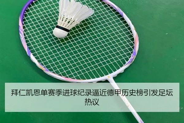 拜仁凯恩单赛季进球纪录逼近德甲历史榜引发足坛热议