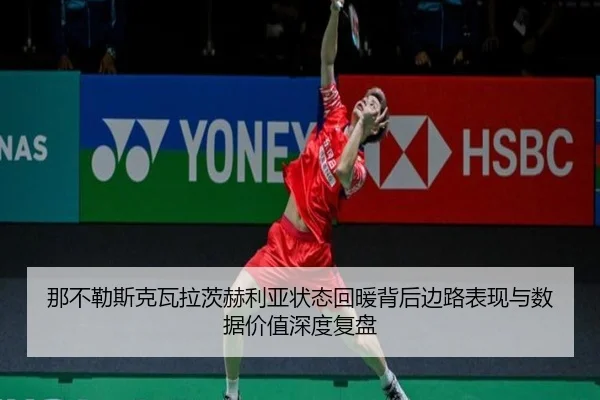 那不勒斯克瓦拉茨赫利亚状态回暖背后边路表现与数据价值深度复盘