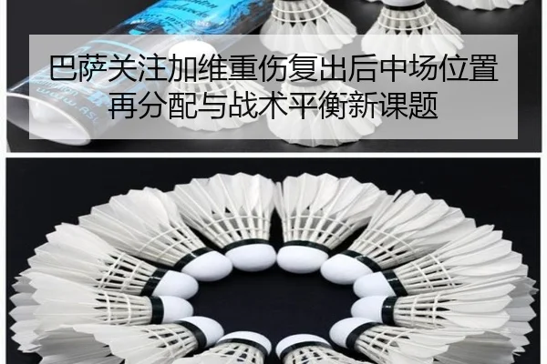 巴萨关注加维重伤复出后中场位置再分配与战术平衡新课题