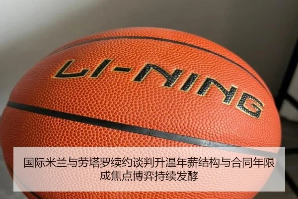 国际米兰与劳塔罗续约谈判升温年薪结构与合同年限成焦点博弈持续发酵