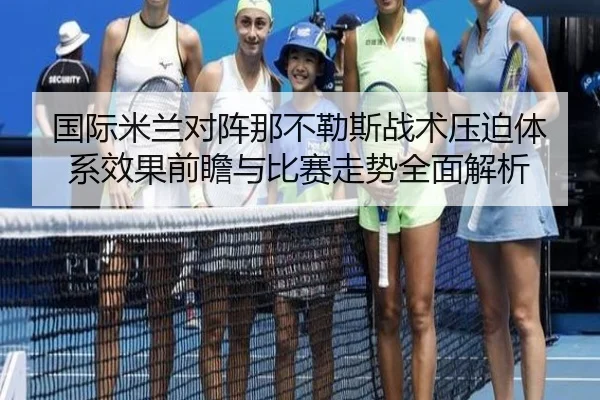 国际米兰对阵那不勒斯战术压迫体系效果前瞻与比赛走势全面解析