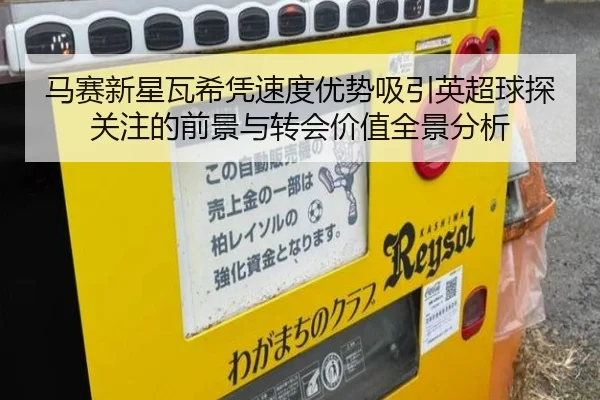 马赛新星瓦希凭速度优势吸引英超球探关注的前景与转会价值全景分析